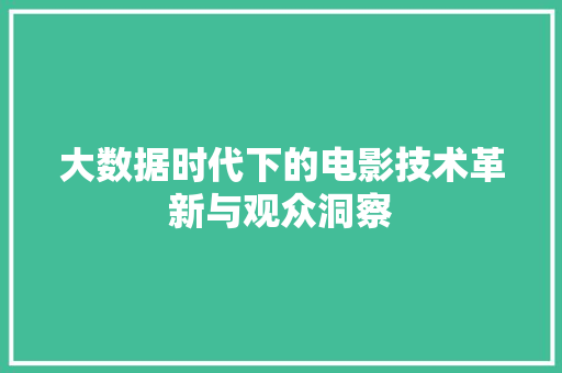 大数据时代下的电影技术革新与观众洞察