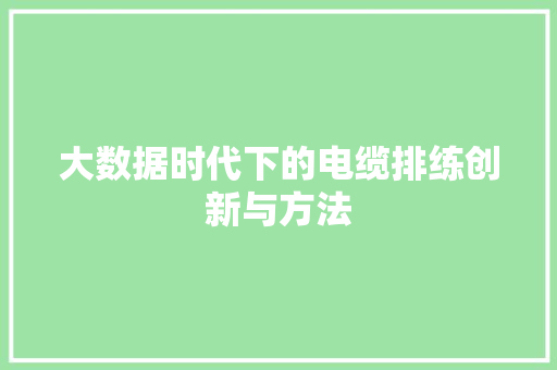 大数据时代下的电缆排练创新与方法