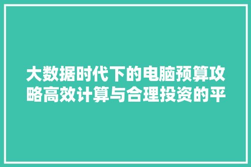 大数据时代下的电脑预算攻略高效计算与合理投资的平衡艺术