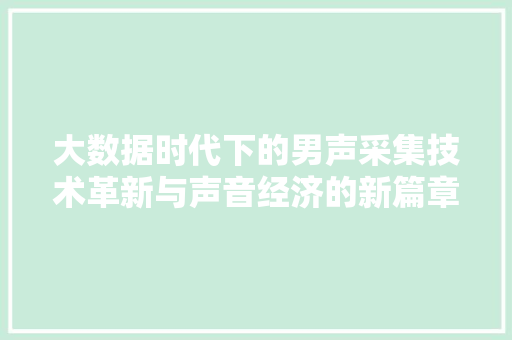 大数据时代下的男声采集技术革新与声音经济的新篇章