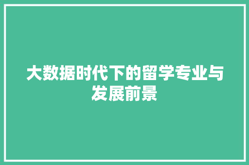 大数据时代下的留学专业与发展前景  第1张