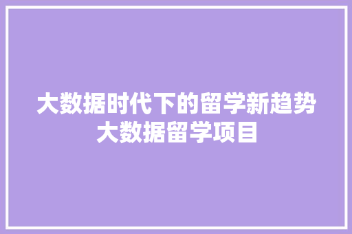 大数据时代下的留学新趋势大数据留学项目  第1张