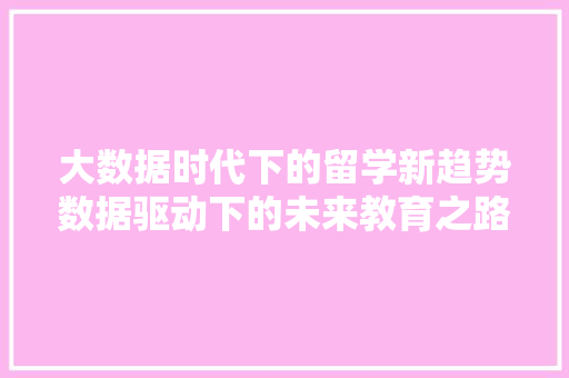 大数据时代下的留学新趋势数据驱动下的未来教育之路