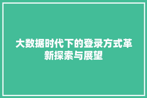 大数据时代下的登录方式革新探索与展望