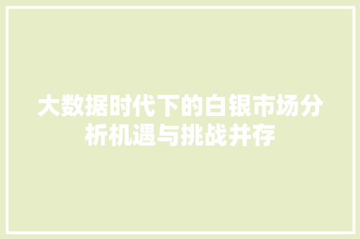 大数据时代下的白银市场分析机遇与挑战并存