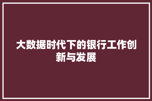 大数据时代下的银行工作创新与发展  第1张