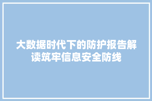 大数据时代下的防护报告解读筑牢信息安全防线  第1张