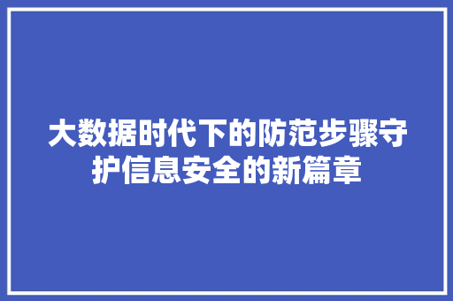 大数据时代下的防范步骤守护信息安全的新篇章  第1张