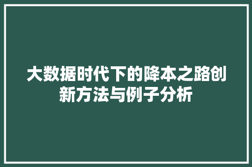 大数据时代下的降本之路创新方法与例子分析  第1张