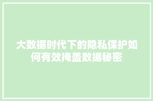 大数据时代下的隐私保护如何有效掩盖数据秘密