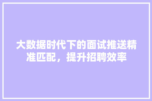 大数据时代下的面试推送精准匹配，提升招聘效率  第1张