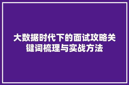 大数据时代下的面试攻略关键词梳理与实战方法  第1张