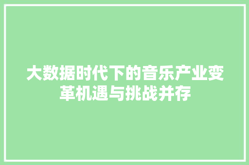 大数据时代下的音乐产业变革机遇与挑战并存  第1张