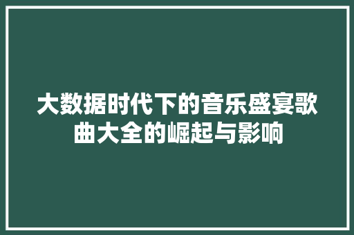 大数据时代下的音乐盛宴歌曲大全的崛起与影响  第1张