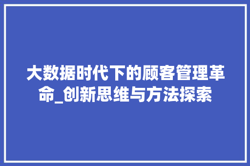 大数据时代下的顾客管理革命_创新思维与方法探索  第1张
