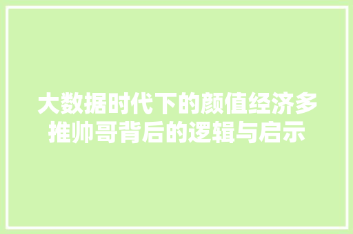 大数据时代下的颜值经济多推帅哥背后的逻辑与启示