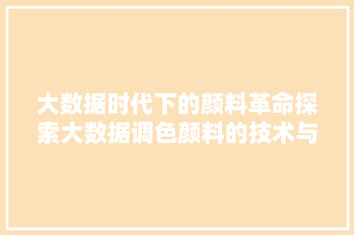 大数据时代下的颜料革命探索大数据调色颜料的技术与未来