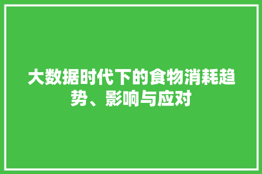 大数据时代下的食物消耗趋势、影响与应对