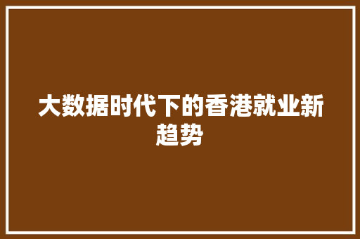 大数据时代下的香港就业新趋势  第1张