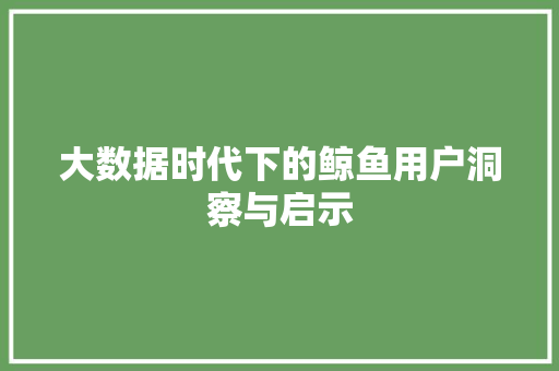 大数据时代下的鲸鱼用户洞察与启示