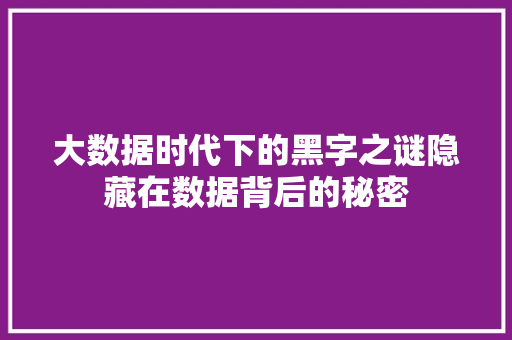 大数据时代下的黑字之谜隐藏在数据背后的秘密