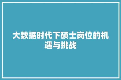 大数据时代下硕士岗位的机遇与挑战
