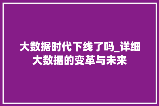 大数据时代下线了吗_详细大数据的变革与未来  第1张