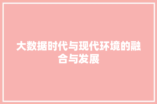 大数据时代与现代环境的融合与发展