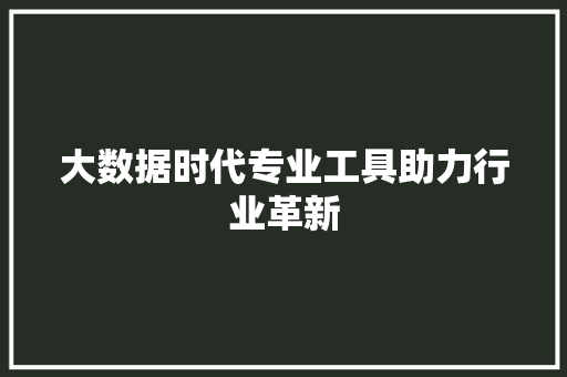 大数据时代专业工具助力行业革新  第1张