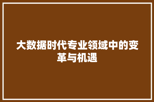 大数据时代专业领域中的变革与机遇  第1张