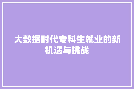 大数据时代专科生就业的新机遇与挑战