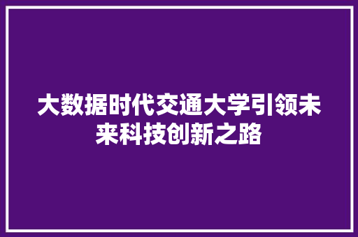 大数据时代交通大学引领未来科技创新之路