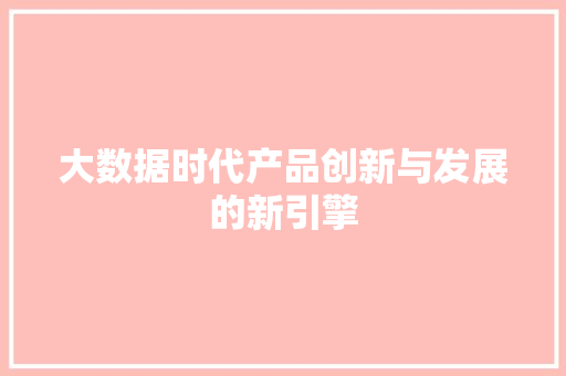 大数据时代产品创新与发展的新引擎  第1张