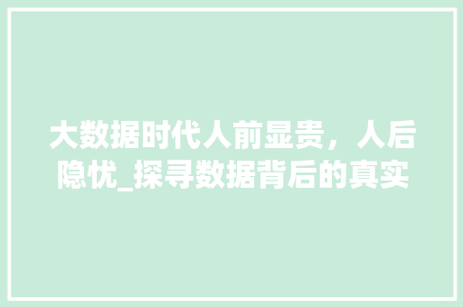 大数据时代人前显贵，人后隐忧_探寻数据背后的真实与反思  第1张