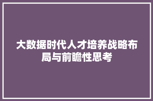 大数据时代人才培养战略布局与前瞻性思考  第1张
