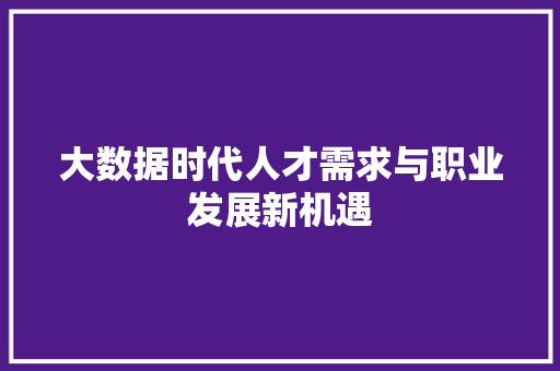 大数据时代人才需求与职业发展新机遇  第1张
