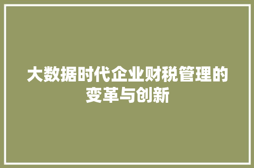 大数据时代企业财税管理的变革与创新