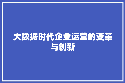 大数据时代企业运营的变革与创新