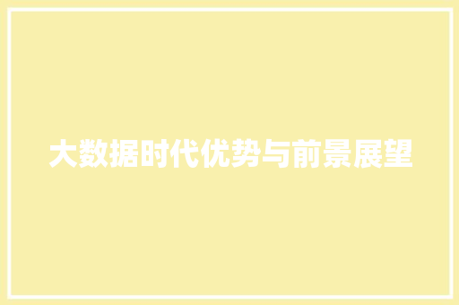 大数据时代优势与前景展望  第1张