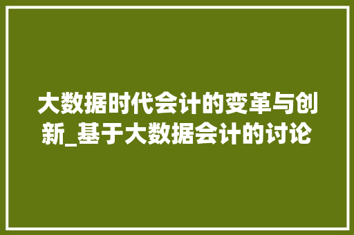 大数据时代会计的变革与创新_基于大数据会计的讨论  第1张