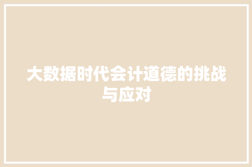 大数据时代会计道德的挑战与应对  第1张