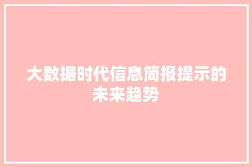 大数据时代信息简报提示的未来趋势  第1张