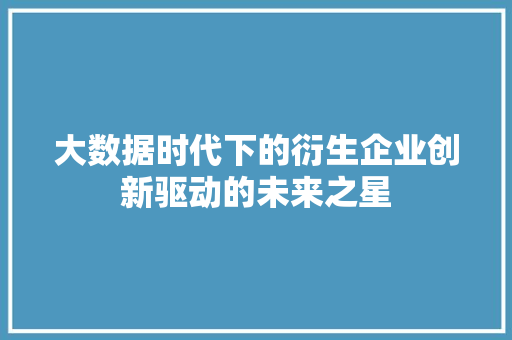 大数据时代下的衍生企业创新驱动的未来之星