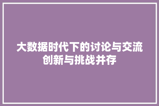 大数据时代下的讨论与交流创新与挑战并存  第1张