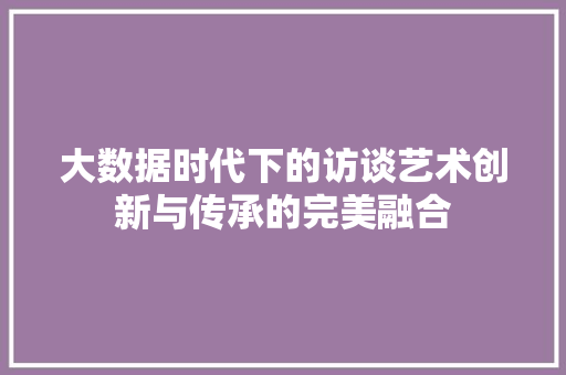 大数据时代下的访谈艺术创新与传承的完美融合