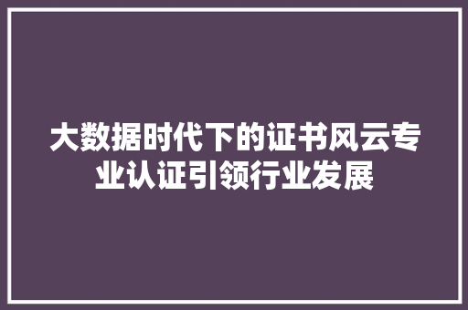 大数据时代下的证书风云专业认证引领行业发展