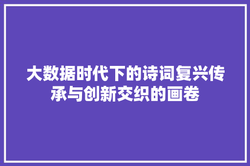 大数据时代下的诗词复兴传承与创新交织的画卷