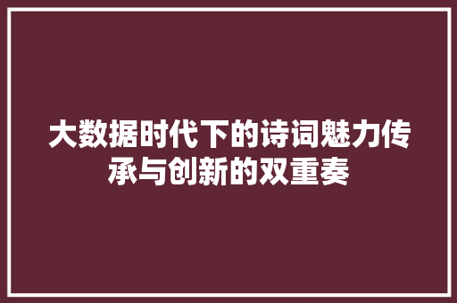 大数据时代下的诗词魅力传承与创新的双重奏