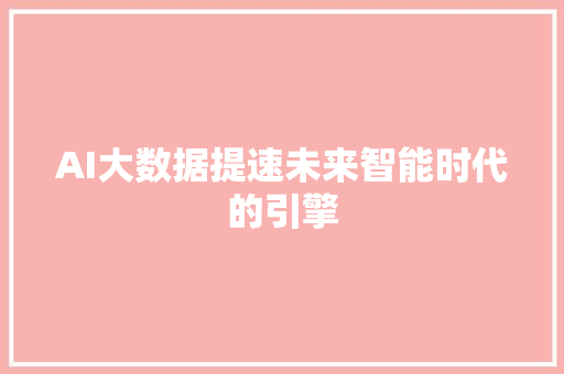 AI大数据提速未来智能时代的引擎