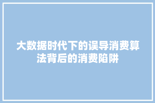 大数据时代下的误导消费算法背后的消费陷阱  第1张